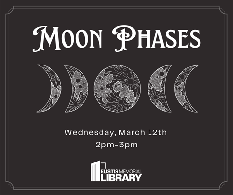 Moon Phases will be on Wednesday, March 12 from 2 - 3 p.m. in the Eustis Memorial Library